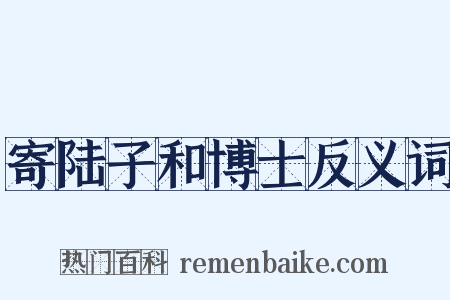 寄陆子和博士反义词是什么意思的图片
